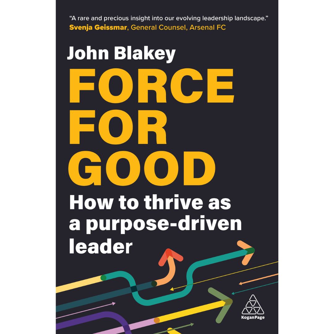 Force for Good - How to thrive as a purpose-driven leader by Dr. John Blakey